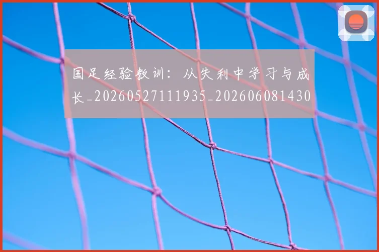 国足经验教训：从失利中学习与成长_20260527111935_20260608143021