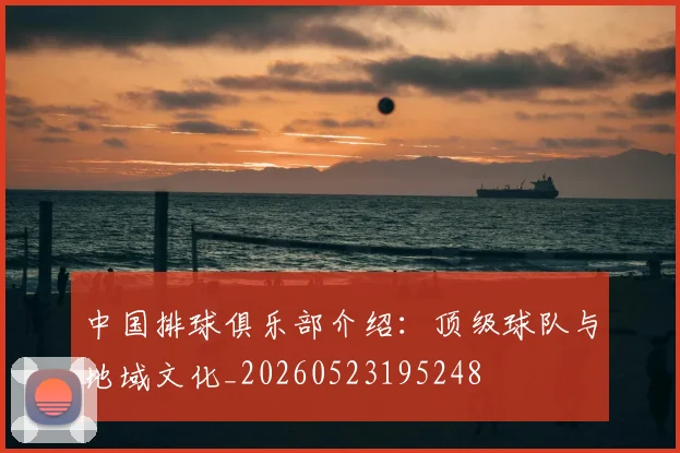 中国排球俱乐部介绍：顶级球队与地域文化_20260523195248