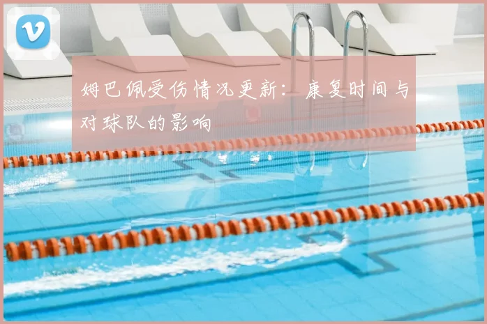 姆巴佩受伤情况更新:康复时间与对球队的影响