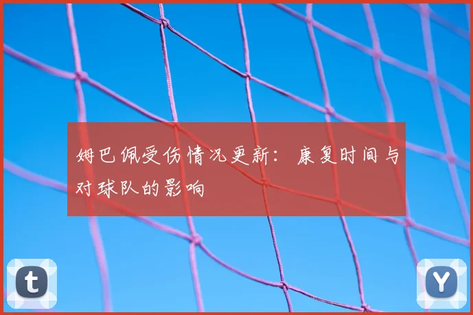 姆巴佩受伤情况更新:康复时间与对球队的影响