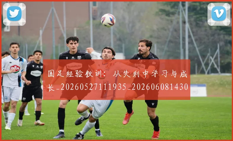 国足经验教训:从失利中学习与成长_20260527111935_20260608143021