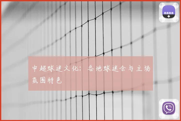 中超球迷文化：各地球迷会与主场氛围特色