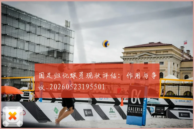 国足归化球员现状评估：作用与争议_20260523195501