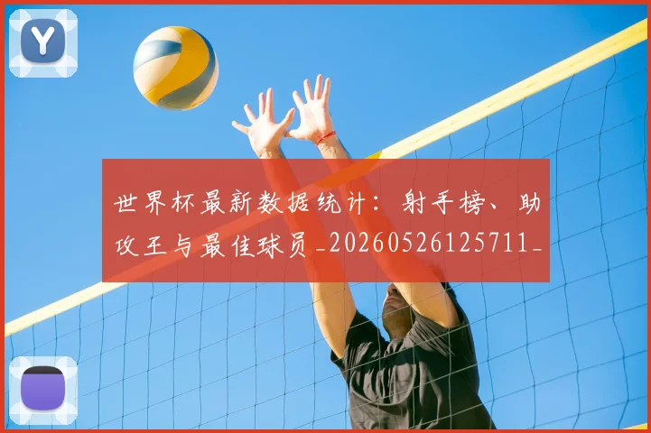 世界杯最新数据统计：射手榜、助攻王与最佳球员_20260526125711_20260607160429
