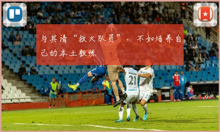 与其请“救火队员”,不如培养自己的本土教练