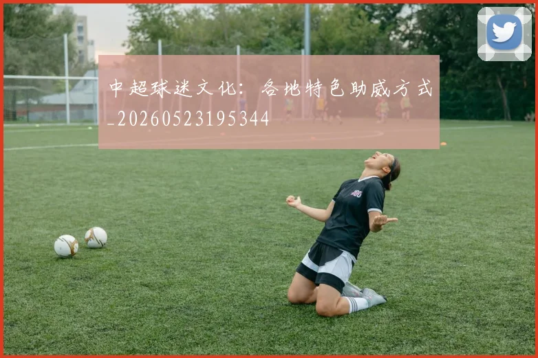 中超球迷文化:各地特色助威方式_20260523195344