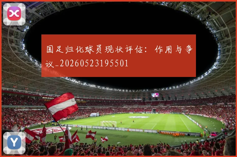 国足归化球员现状评估:作用与争议_20260523195501