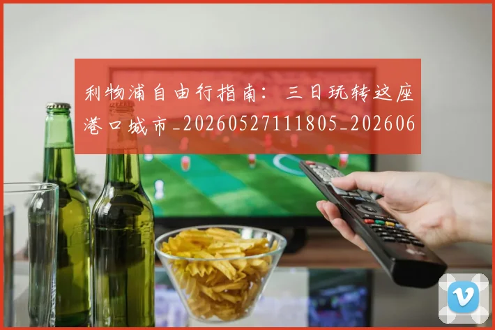 利物浦自由行指南：三日玩转这座港口城市_20260527111805_20260608142710