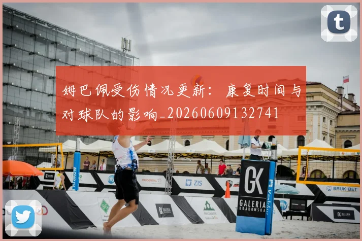 姆巴佩受伤情况更新:康复时间与对球队的影响_20260609132741