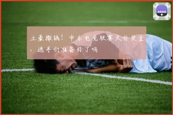 土豪撒钱!中东电竞联赛天价奖金,选手们准备好了吗