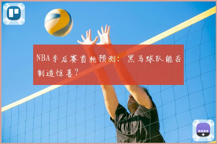 NBA季后赛首轮预测:黑马球队能否制造惊喜?