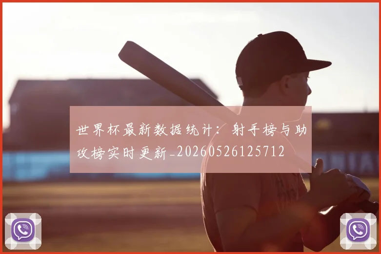 世界杯最新数据统计：射手榜与助攻榜实时更新_20260526125712