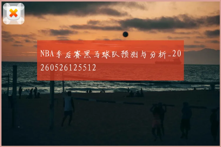 NBA季后赛黑马球队预测与分析_20260526125512